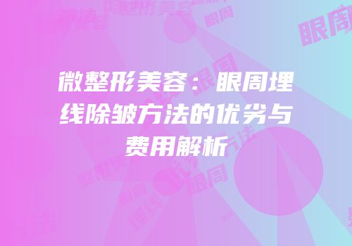 微整形美容：眼周埋线除皱方法的优劣与费用解析