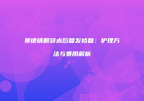 景德镇眼袋术后复发修复：护理方法与费用解析