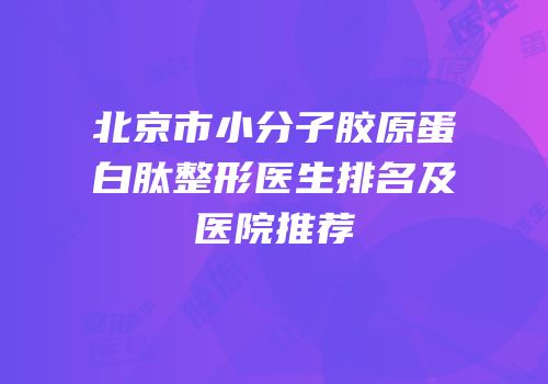 北京市小分子胶原蛋白肽整形医生排名及医院推荐