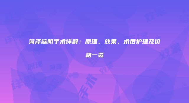 菏泽缩阴手术详解：原理、效果、术后护理及价格一览