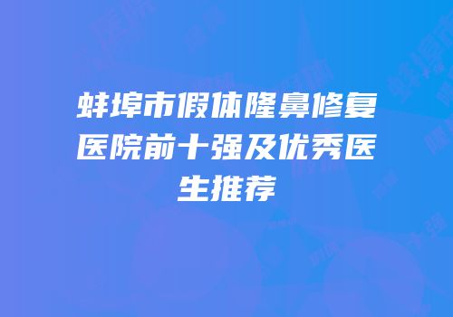 蚌埠市假体隆鼻修复医院前十强及优秀医生推荐