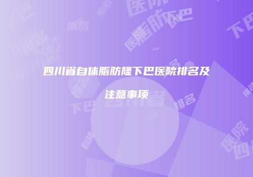 四川省自体脂肪隆下巴医院排名及注意事项
