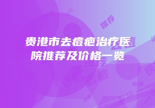 贵港市去痘疤治疗医院推荐及价格一览