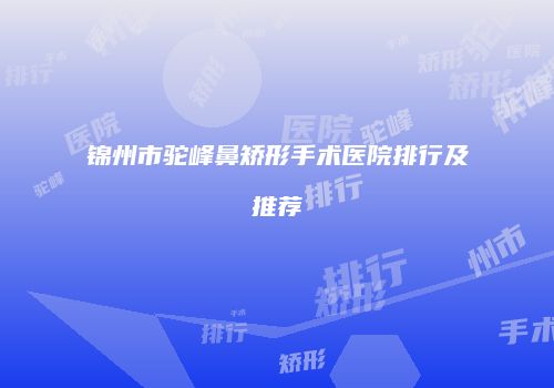 锦州市驼峰鼻矫形手术医院排行及推荐
