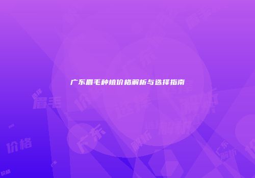 广东眉毛种植价格解析与选择指南