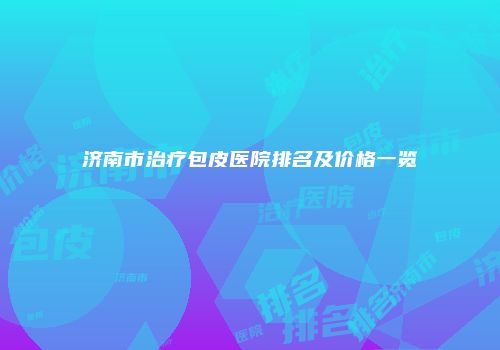 济南市治疗包皮医院排名及价格一览