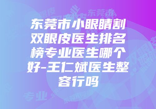 东莞市小眼睛割双眼皮医生排名榜专业医生哪个好-王仁斌医生整容行吗