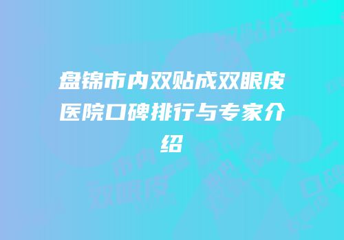 盘锦市内双贴成双眼皮医院口碑排行与专家介绍