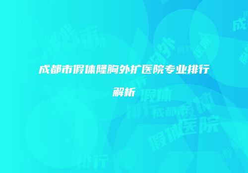 成都市假体隆胸外扩医院专业排行解析