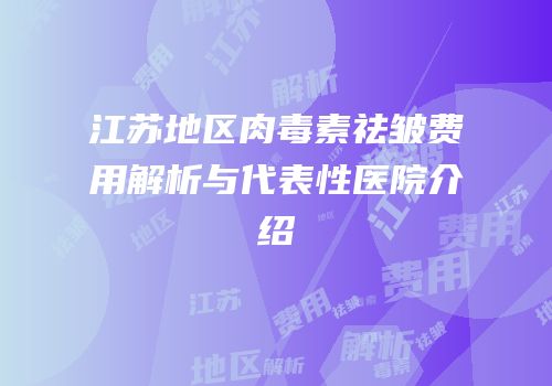 江苏地区肉毒素祛皱费用解析与代表性医院介绍