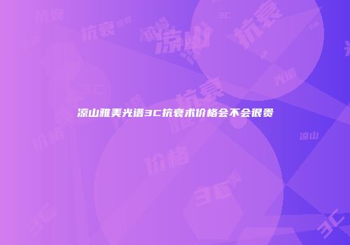 凉山雅美光谱3C抗衰术价格会不会很贵