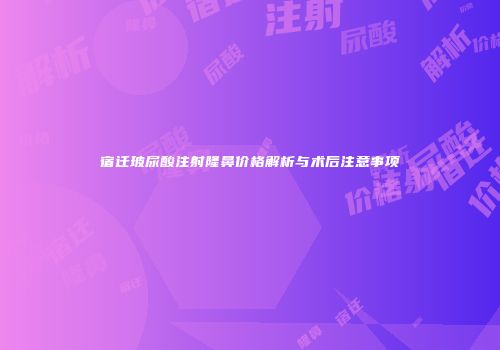 宿迁玻尿酸注射隆鼻价格解析与术后注意事项