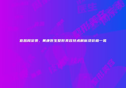 宜昌周宗贵、黄康医生整形美容技术解析及价格一览