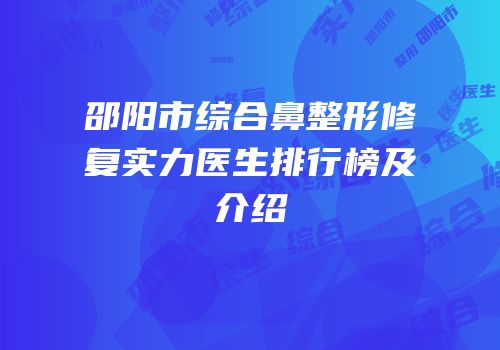 邵阳市综合鼻整形修复实力医生排行榜及介绍