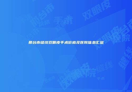 邢台市缝线双眼皮手术价格及医院信息汇总