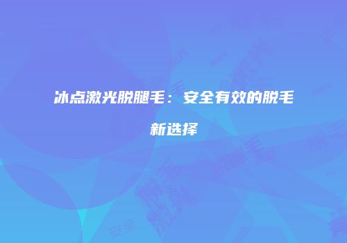 冰点激光脱腿毛：安全有效的脱毛新选择