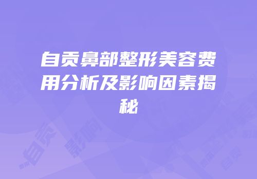 自贡鼻部整形美容费用分析及影响因素揭秘