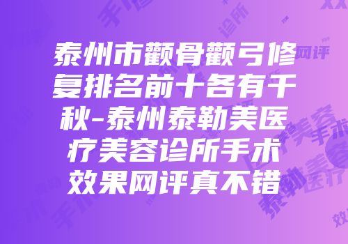 泰州市颧骨颧弓修复排名前十各有千秋-泰州泰勒美医疗美容诊所手术效果网评真不错
