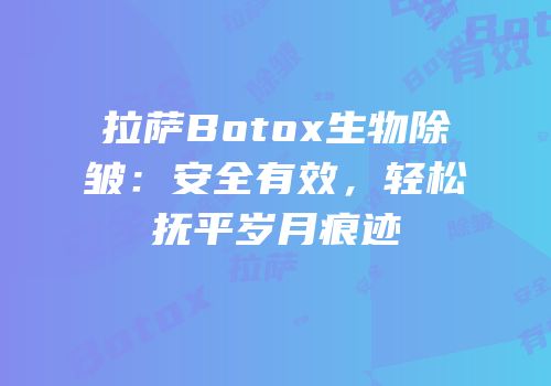 拉萨Botox生物除皱：安全有效，轻松抚平岁月痕迹