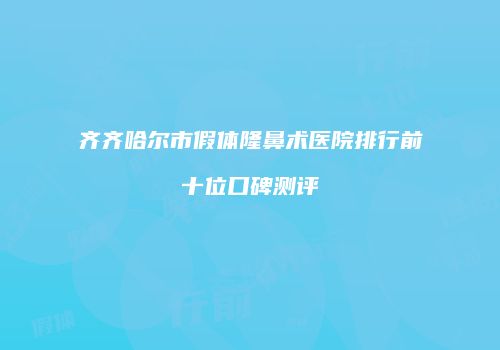 齐齐哈尔市假体隆鼻术医院排行前十位口碑测评