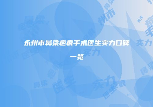 永州市鼻梁疤痕手术医生实力口碑一览