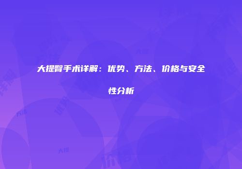 大提臀手术详解：优势、方法、价格与安全性分析