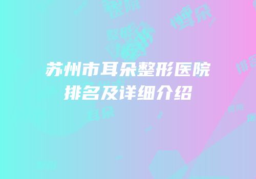 苏州市耳朵整形医院排名及详细介绍