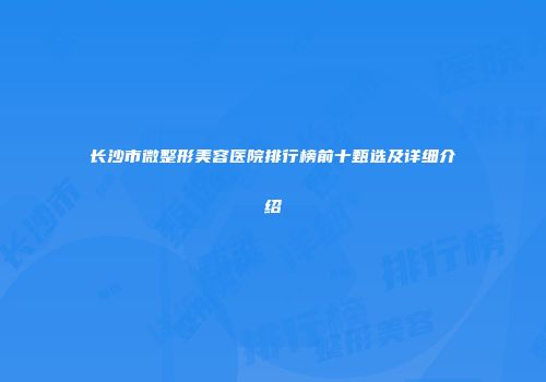 长沙市微整形美容医院排行榜前十甄选及详细介绍