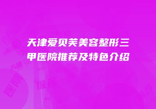 天津爱贝芙美容整形三甲医院推荐及特色介绍
