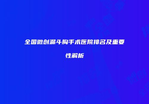 全国微创漏斗胸手术医院排名及重要性解析