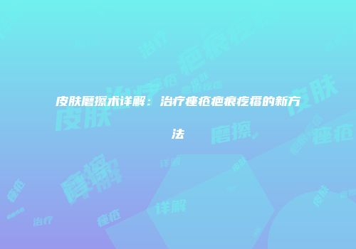 皮肤磨擦术详解：治疗痤疮疤痕疙瘩的新方法
