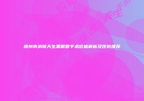 梧州市消除天生黑眼圈手术价格解析及医院推荐