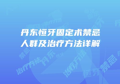 丹东恒牙固定术禁忌人群及治疗方法详解