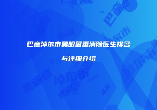 巴彦淖尔市黑眼圈重消除医生排名与详细介绍