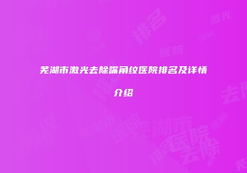 芜湖市激光去除嘴角纹医院排名及详情介绍