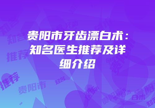 贵阳市牙齿漂白术：知名医生推荐及详细介绍