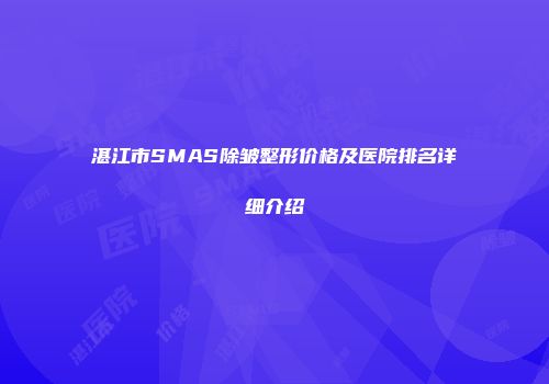 湛江市SMAS除皱整形价格及医院排名详细介绍