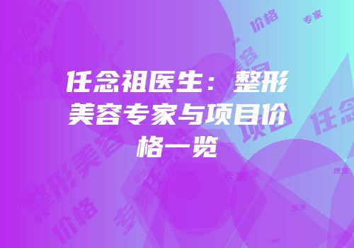 任念祖医生：整形美容专家与项目价格一览