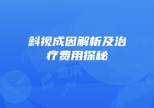 斜视成因解析及治疗费用探秘
