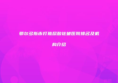 鄂尔多斯市打玻尿酸祛皱医院排名及机构介绍
