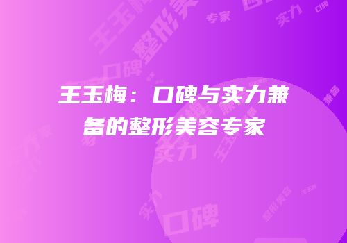 王玉梅：口碑与实力兼备的整形美容专家