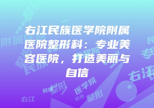 右江民族医学院附属医院整形科：专业美容医院，打造美丽与自信