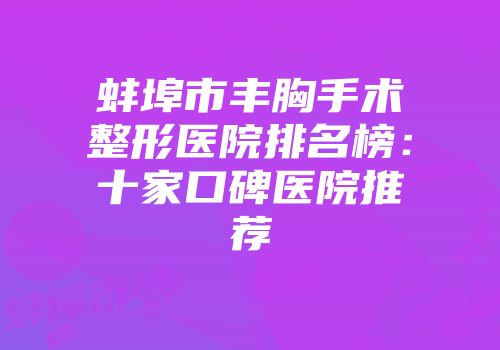 蚌埠市丰胸手术整形医院排名榜：十家口碑医院推荐