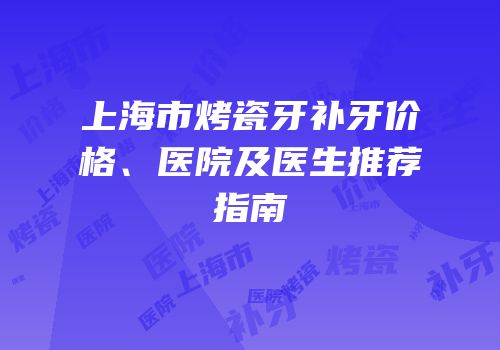 上海市烤瓷牙补牙价格、医院及医生推荐指南