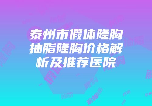 泰州市假体隆胸抽脂隆胸价格解析及推荐医院