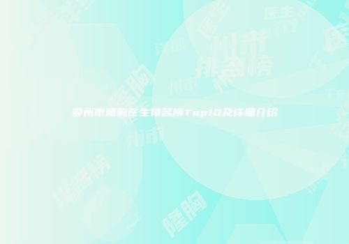 鄂州市隆胸医生排名榜Top10及详细介绍