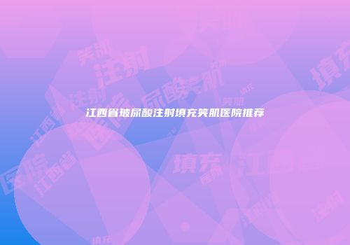 江西省玻尿酸注射填充笑肌医院推荐