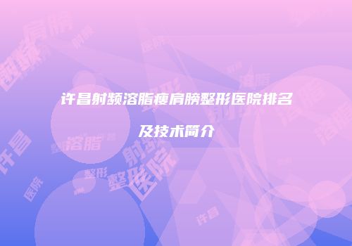许昌射频溶脂瘦肩膀整形医院排名及技术简介