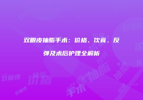 双眼皮抽脂手术：价格、饮食、反弹及术后护理全解析