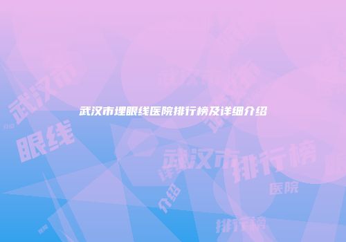 武汉市埋眼线医院排行榜及详细介绍